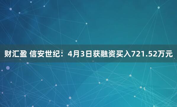 财汇盈 信安世纪：4月3日获融资买入721.52万元