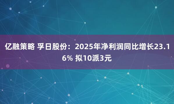 亿融策略 孚日股份:2025年净利润同比增长23.16% 拟10派3元